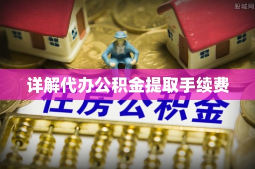 霞山详解代办公积金提取手续费