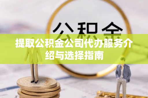 霞山提取公积金公司代办服务介绍与选择指南
