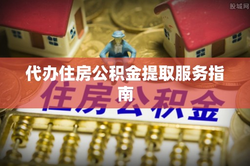 霞山代办住房公积金提取服务指南
