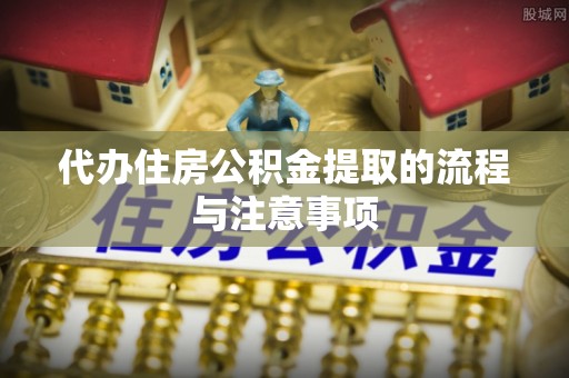 霞山代办住房公积金提取的流程与注意事项
