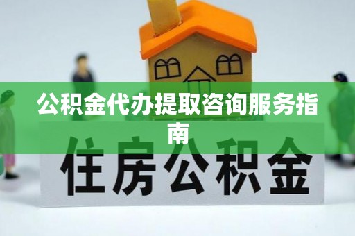 霞山公积金代办提取咨询服务指南