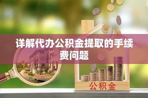 霞山详解代办公积金提取的手续费问题