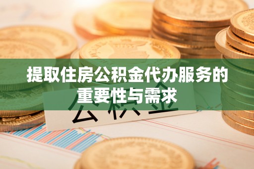 霞山提取住房公积金代办服务的重要性与需求