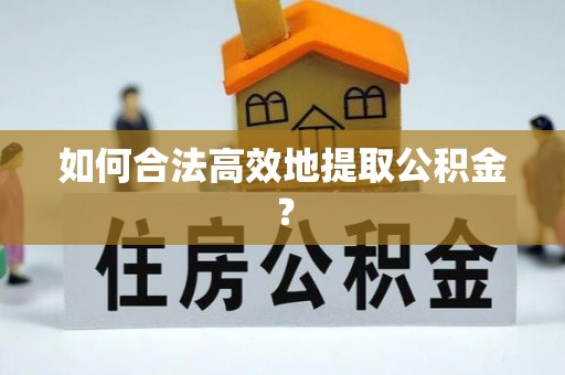 霞山如何合法高效地提取公积金？