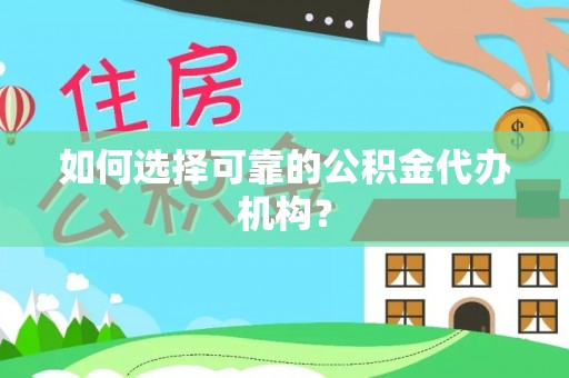 霞山如何选择可靠的公积金代办机构？