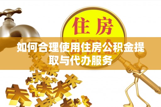 霞山如何合理使用住房公积金提取与代办服务