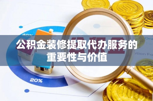 霞山公积金装修提取代办服务的重要性与价值