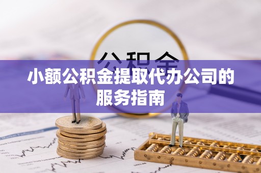 霞山小额公积金提取代办公司的服务指南