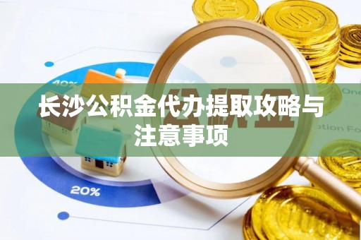 霞山长沙公积金代办提取攻略与注意事项
