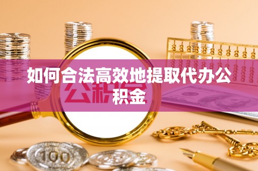 霞山如何合法高效地提取代办公积金