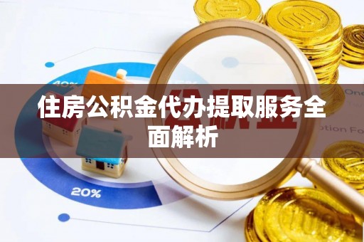 霞山住房公积金代办提取服务全面解析