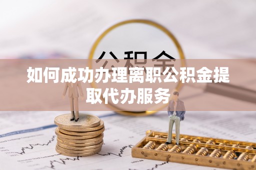 霞山如何成功办理离职公积金提取代办服务