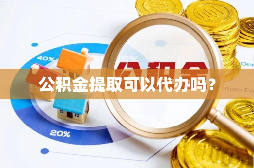 霞山公积金提取可以代办吗？