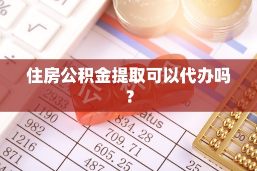 霞山住房公积金提取可以代办吗？
