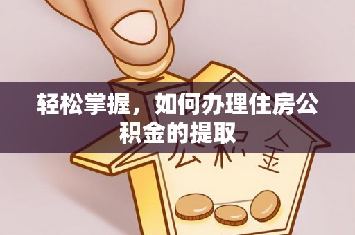霞山轻松掌握，如何办理住房公积金的提取