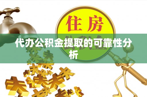 霞山代办公积金提取的可靠性分析