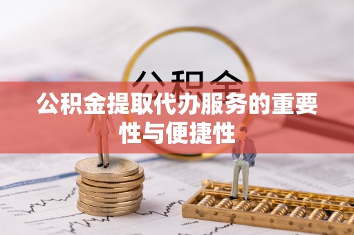 霞山公积金提取代办服务的重要性与便捷性
