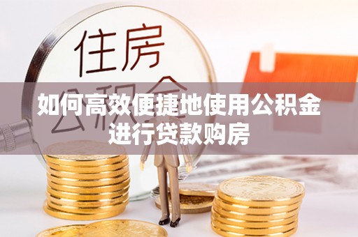 霞山如何高效便捷地使用公积金进行贷款购房