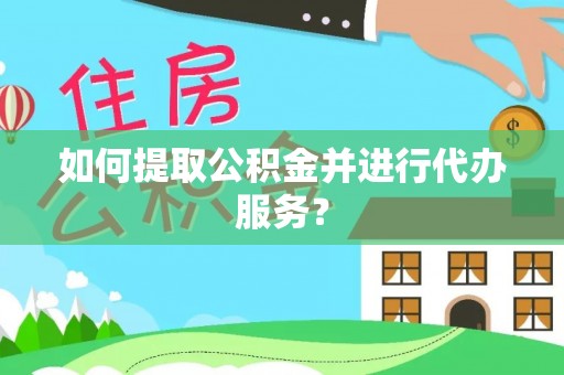 霞山如何提取公积金并进行代办服务？