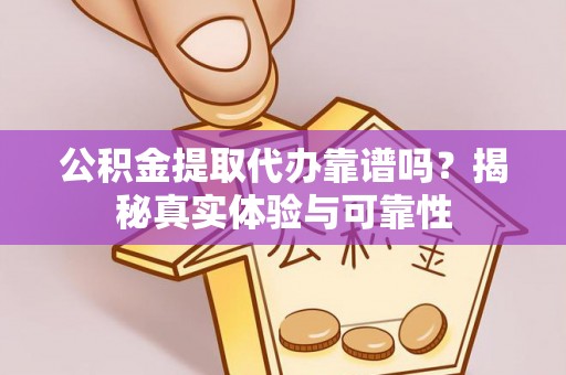 霞山公积金提取代办靠谱吗？揭秘真实体验与可靠性