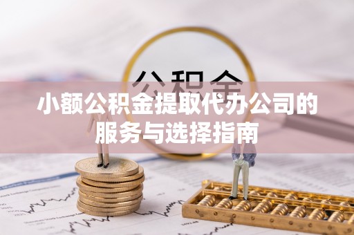 霞山小额公积金提取代办公司的服务与选择指南