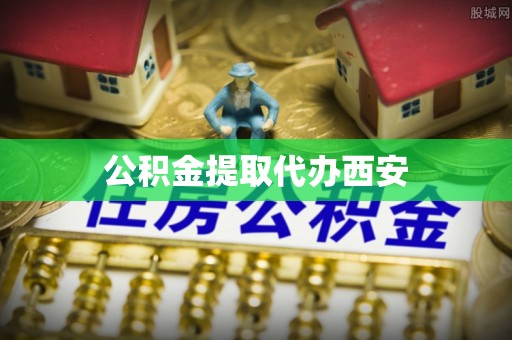 霞山公积金提取代办西安