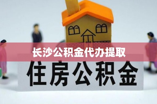 霞山长沙公积金代办提取