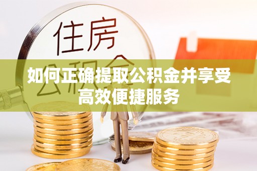 霞山如何正确提取公积金并享受高效便捷服务