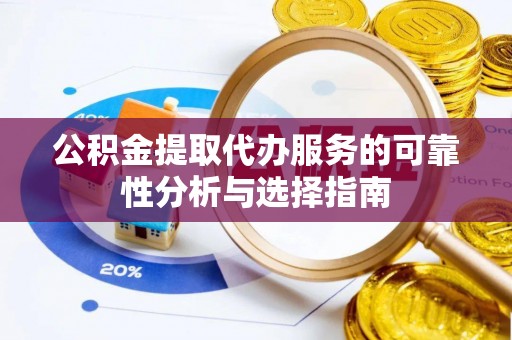 霞山公积金提取代办服务的可靠性分析与选择指南