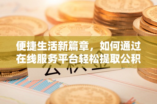 霞山便捷生活新篇章，如何通过在线服务平台轻松提取公积金