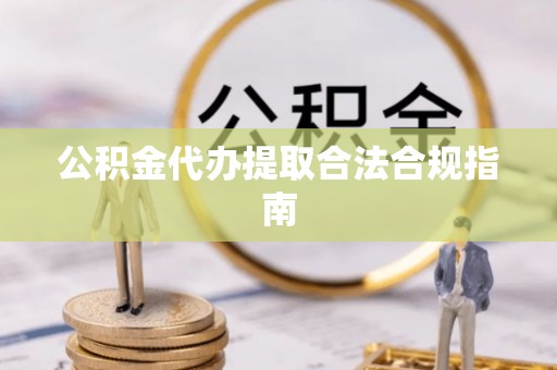 霞山公积金代办提取合法合规指南