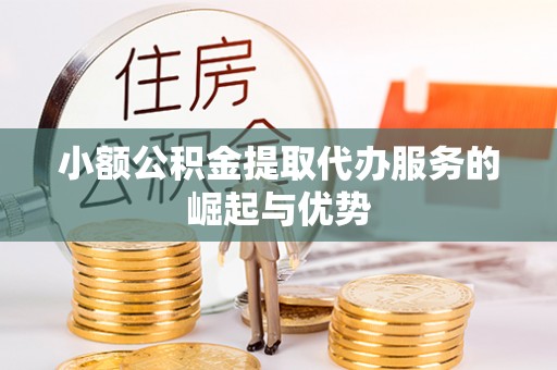 霞山小额公积金提取代办服务的崛起与优势