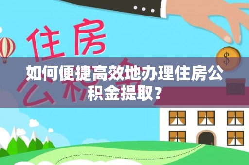 霞山如何便捷高效地办理住房公积金提取？