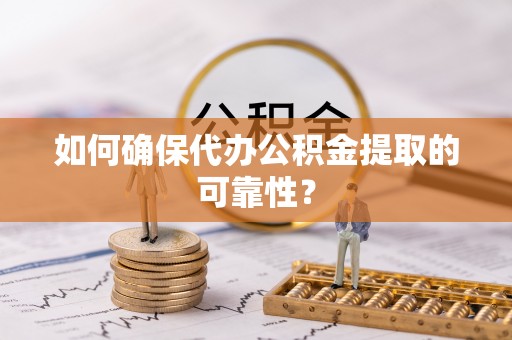 霞山如何确保代办公积金提取的可靠性？
