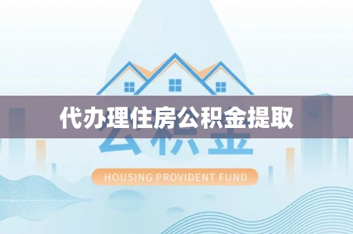霞山代办理住房公积金提取
