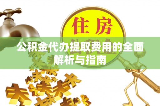 霞山公积金代办提取费用的全面解析与指南