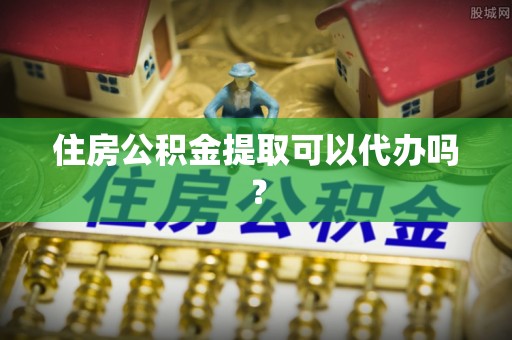 霞山住房公积金提取可以代办吗？
