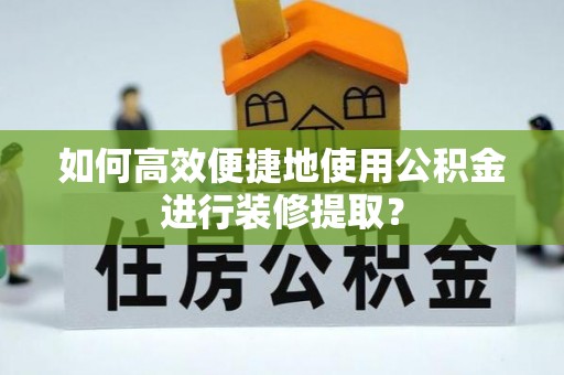 霞山如何高效便捷地使用公积金进行装修提取？
