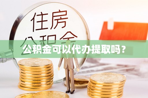 霞山公积金可以代办提取吗？