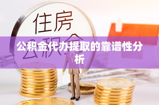 霞山公积金代办提取的靠谱性分析