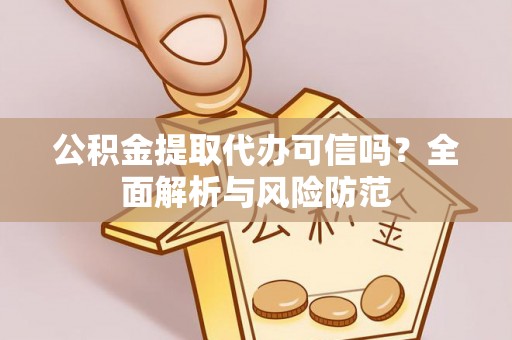 霞山公积金提取代办可信吗？全面解析与风险防范