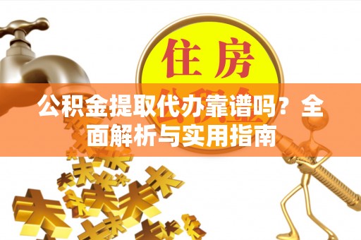 霞山公积金提取代办靠谱吗？全面解析与实用指南